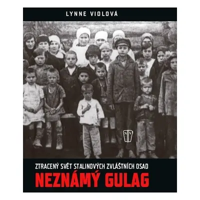 Neznámý gulag - Ztracený svět Stalinových zvláštních osad - Lynne Viola