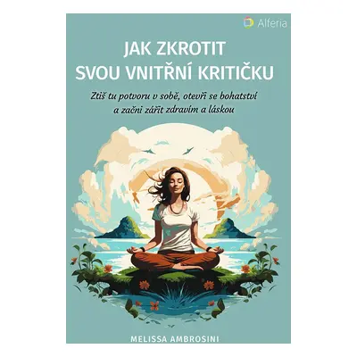 Jak zkrotit svou vnitřní kritičku - Ztiš tu potvoru v sobě, otevři se bohatství a začni zářit zd