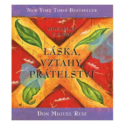 Moudrost z knihy Láska, vztahy, přátelství, 3. vydání - Don Miguel Ángel Ruiz