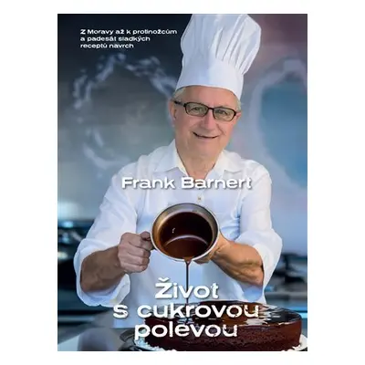 Život s cukrovou polevou - Z Moravy až k protinožcům a padesát sladkých receptů navrch - Frank B