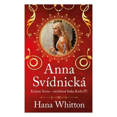 Anna Svídnická – Krásná Anna – nečekaná láska Karla IV. - Hana Parkánová-Whitton