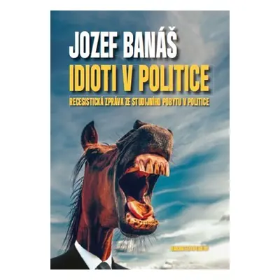 Idioti v politice - Recesistická zpráva ze studijního pobytu v politice - Jozef Banáš