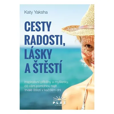 Cesty radosti, lásky a štěstí - Inspirativní příběhy a myšlenky, co vám pomohou najít trvalé ště