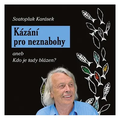 Kázání pro neznabohy aneb Kdo je tady blázen? - Svatopluk Karásek