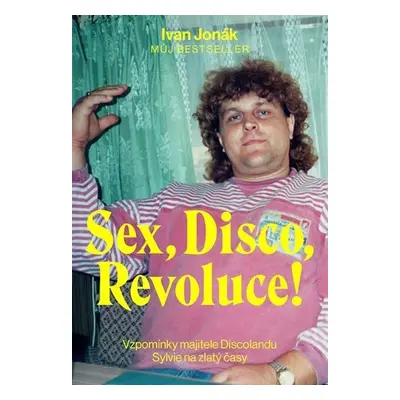 Sex, Disco, Revoluce! - Vzpomínky majitele Discolandu Sylvie na zlatý časy - Ivan Jonák