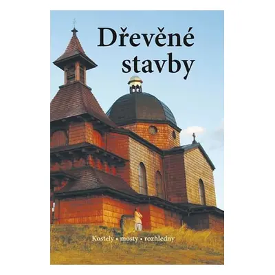 Dřevěné stavby - Kostely • mosty • rozhledny - kolektiv autorů