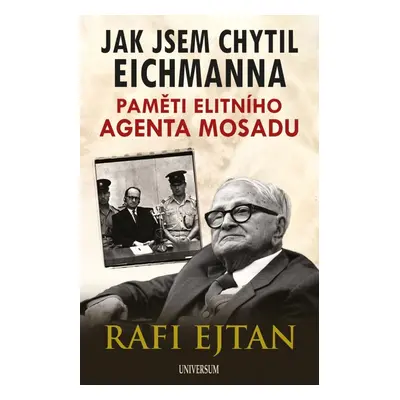 Jak jsem chytil Eichmanna - Paměti elitního agenta Mosadu - Rafi Ejtan