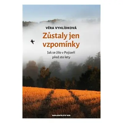 Zůstaly jen vzpomínky - Jak se žilo v Pojizeří před sto lety - Věra Vyhlídková