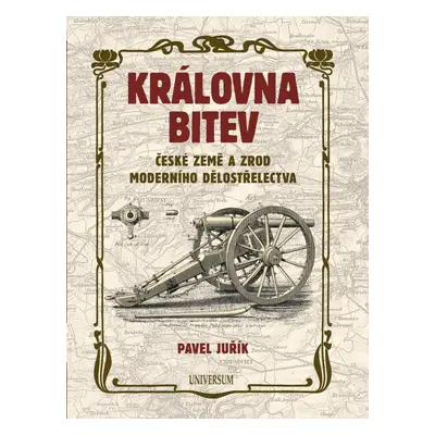 Královna bitev - České země a zrod moderního dělostřelectva - Pavel Juřík