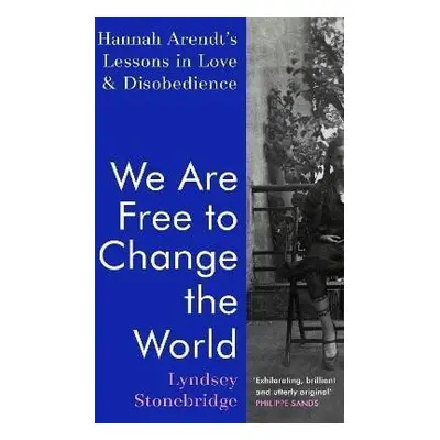 We Are Free to Change the World: Hannah Arendt´s Lessons in Love and Disobedience - Lyndsey Ston