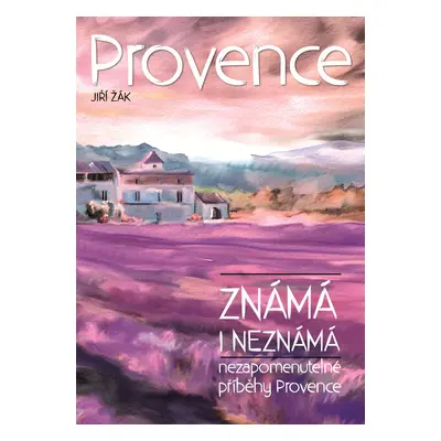 Provence známá i neznámá - Nezapomenutelné příběhy Provance - Jiří Žák