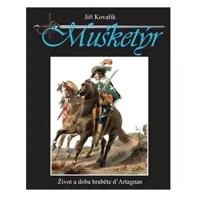 Mušketýr - Život a doba hraběte d´ Artagnan - Jiří Kovařík