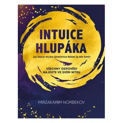 Intuice hlupáka - Jak získat milión užitečných řešení za pár šupů? - Mirzakarim Norbekov