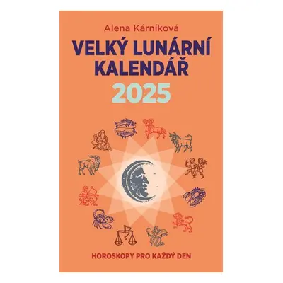 Velký lunární kalendář 2025 aneb Horoskopy pro každý den - Alena Kárníková