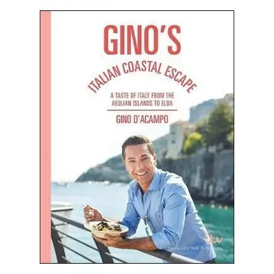 Gino´s Italian Coastal Escape : A Taste of Italy from the Aeolian Islands to Elba - D´Acampo Gin