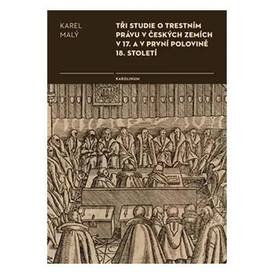 Tři studie o trestním právu v českých zemích v 17. a v první polovině 18. století - Karel Malý