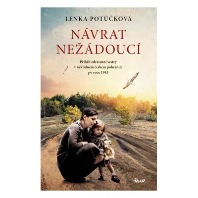 Návrat nežádoucí - Příběh zdravotní sestry v neklidném českém pohraničí po roce 1945 - Lenka Pot