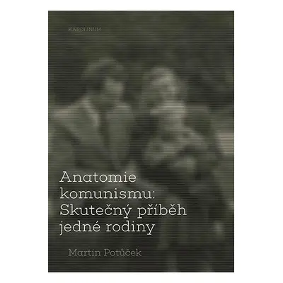 Anatomie komunismu - Skutečný příběh jedné rodiny - Martin Potůček