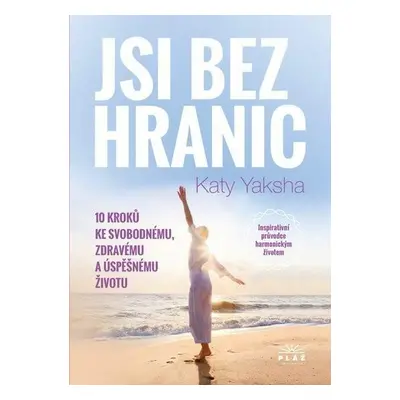 Jsi bez hranic - 10 kroků ke svobodnému, zdravému a úspěšnému životu - Katy Yaksha