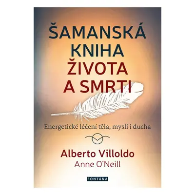 Šamanská kniha života a smrti - Energetické léčení těla, mysli i ducha - Alberto Villoldo