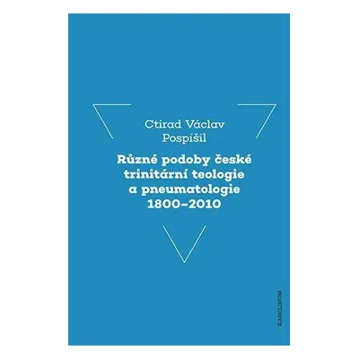 Různé podoby české trinitární teologie a pneumatologie 1800–2010 - Ctirad Václav Pospíšil