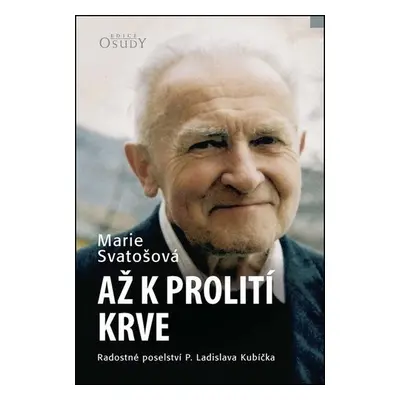 Až k prolití krve - Radostné poselství P. Ladislava Kubíčka, 4. vydání - Marie Svatošová