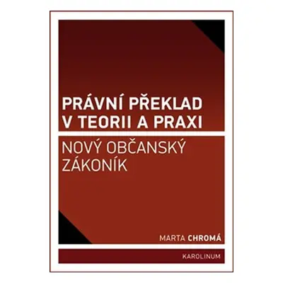 Právní překlad v teorii a praxi: Nový občanský zákoník, 1. vydání - Marta Chromá