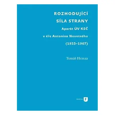 Rozhodující síla strany - Aparát UV KSČ v éře Antonína Novotného (1953-1967) - Tomáš Hemza