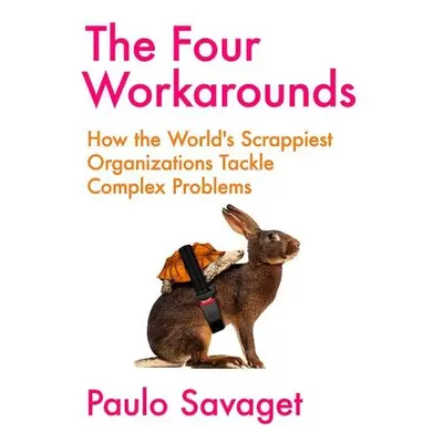 The Four Workarounds: How the World's Scrappiest Organizations Tackle Complex Problems - Paulo S