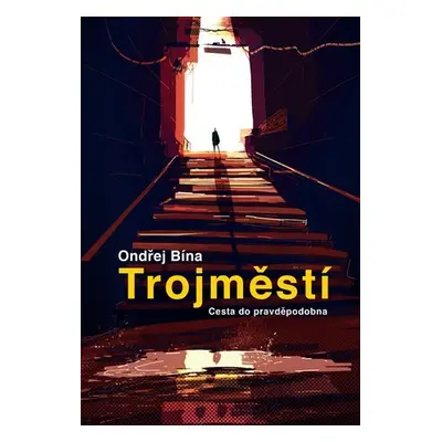 Trojměstí: Cesta do pravděpodobna - Ondřej Bína