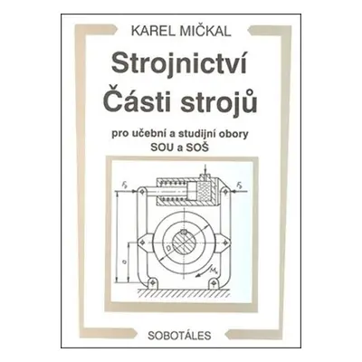 Strojnictví Části strojů - pro učební a studijní obory SOU a SOŠ - Karel Mičkal