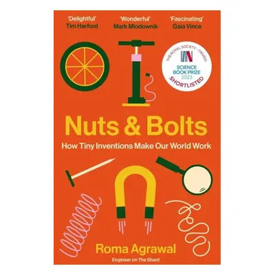 Nuts and Bolts: How Tiny Inventions Make Our World Work - Roma Agrawalová