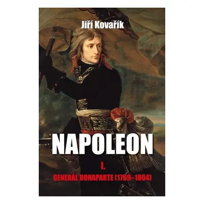 Napoleon I. - Generál Bonaparte (1769-1804) - Jiří Kovařík