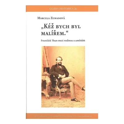 Kéž bych byl malířem - František Thun mezi rodinou a uměním - Marcela Zemanová