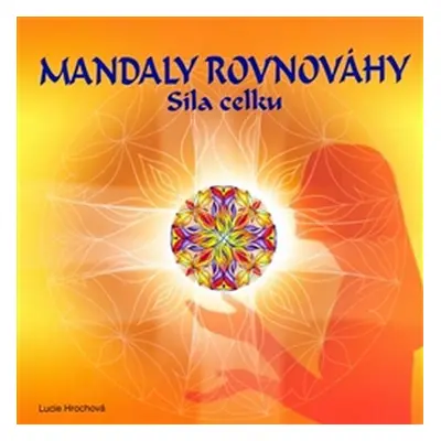 Mandaly rovnováhy - Síla celku - Lucie Hrochová