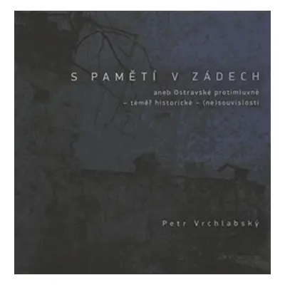 S pamětí v zádech aneb Ostravské protimluvné - téměř historické - (ne)souvislosti - Petr Vrchlab