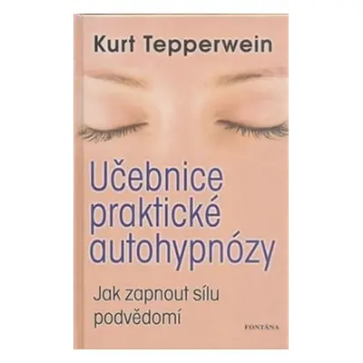 Učebnice praktické autohypnózy - Jak zapnout sílu podvědomí - Kurt Tepperwein