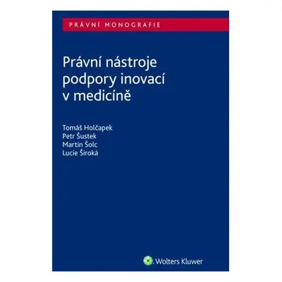 Právní nástroje podpory inovací v medicíně - Tomáš Holčapek; Petr Šustek; Lucie Široká