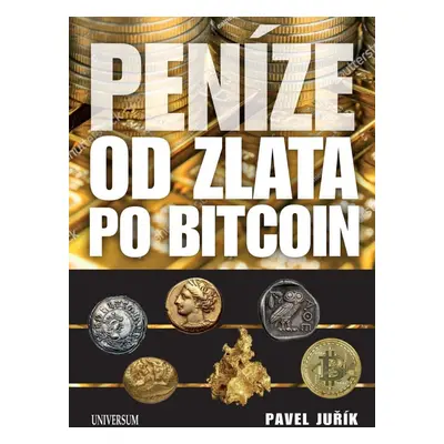 Peníze od zlata po bitcoin - Ilustrovaná historie a budoucnost peněz - Pavel Juřík