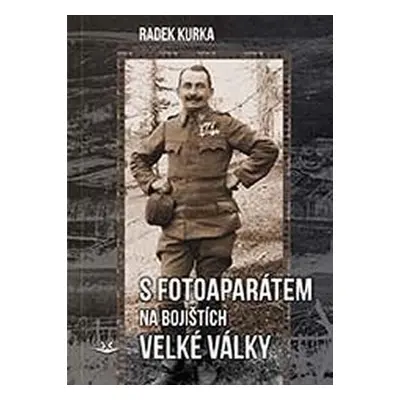 S fotoaparátem na bojištích - Velké války - Radek Kurka