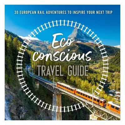 The Eco-Conscious Travel Guide : 30 European Rail Adventures to Inspire Your Next Trip - Georgin