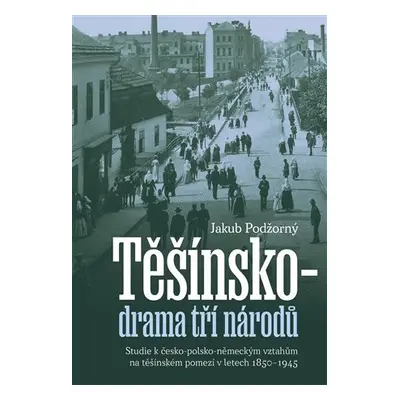 Těšínsko drama tří národů - Studie k česko-polsko-německým vztahům na těšínském pomezí v letech 