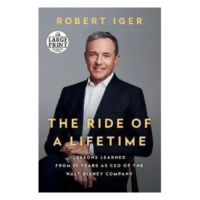 The Ride of a Lifetime: Lessons Learned from 15 Years as CEO of the Walt Disney Company - Robert