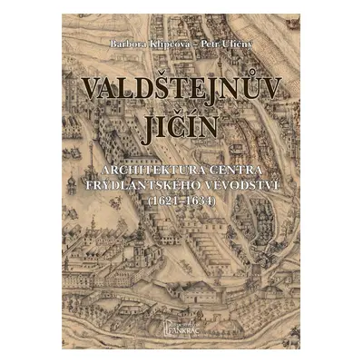 Valdštejnův Jičín - Architektura centra Frýdlantského vévodství (1621-1634) - Petr Uličný