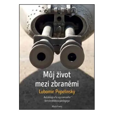 Můj život mezi zbraněmi: Autobiografie významného zbraňového konstruktéra a peda - Lubomír Popel