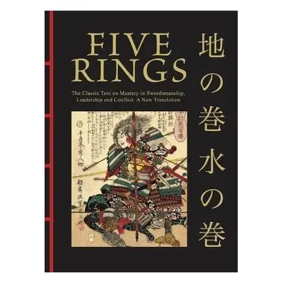 Five Rings: The Classic Text on Mastery in Swordsmanship, Leadership and Conflict: A New Transla