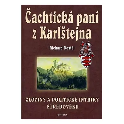 Čachtická paní z Karlštejna - Zločiny a politické intriky středověku - Richard Dostál