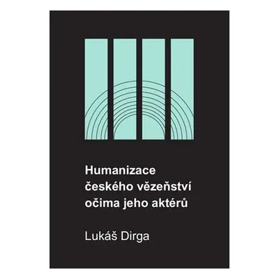 Humanizace českého vězeňství očima jeho aktérů - Lukáš Dirga