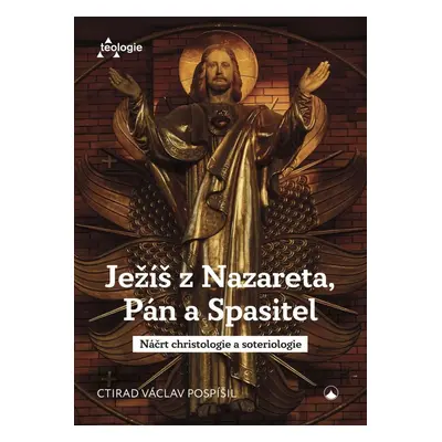 Ježíš z Nazareta, Pán a Spasitel - Náčrt christologie a soteriologie - Ctirad Václav Pospíšil