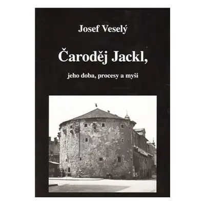 Čaroděj Jackl, jeho doba, procesy a myš - Josef Veselý